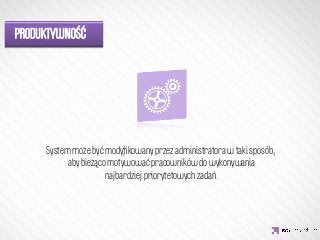 PRODUKTYWNOŚĆ




              IDEA KREATYWNA
     System może być modyﬁkowany przez administratora w taki sposób,
           aby bieżąco motywować pracowników do wykonywania
                      najbardziej priorytetowych zadań.
 