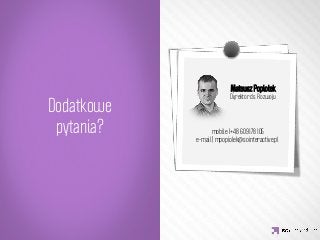 Mateusz Popiołek
                             Dyrektor ds. Rozwoju
Dodatkowe                             


     IDEA KREATYWNA
 pytania?
           mobile I+48 609 178 105
               e-mail | mpopiolek@sointeractive.pl
                                	

 