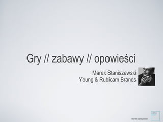 Gry // zabawy // opowieści ,[object Object],[object Object],Marek Staniszewski 