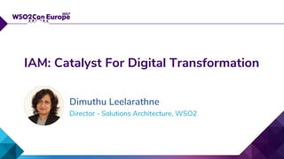 Director - Solutions Architecture, WSO2
IAM: Catalyst For Digital Transformation
Dimuthu Leelarathne
 