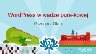 WordPress w wadze pure-kowej
Grzegorz Głąb
 