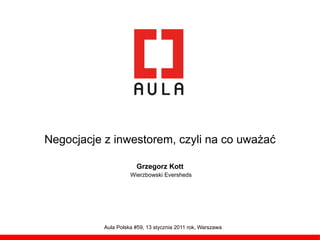 Negocjacje z inwestorem, czyli na co uważać

                       Grzegorz Kott
                     Wierzbowski Eversheds




           Aula Polska #59, 13 stycznia 2011 rok, Warszawa
 
