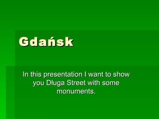 Gdańsk In this presentation I want to show you Długa Street with some monuments. 