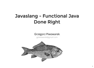 Javaslang - Functional Java
Done Right
Grzegorz Piwowarek
gpiwowarek@gmail.com
1
 