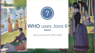 WHO uses Java 8
Quick journey from 1995 to 2016
 