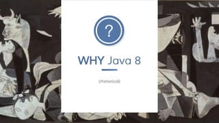 WHY Java 8
(rhetorical)
 