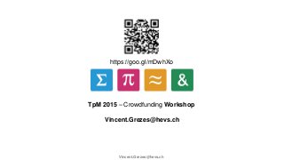 https://goo.gl/mDwhXo
TpM 2015 – Crowdfunding Workshop
Vincent.Grezes@hevs.ch
Vincent.Grezes@hevs.ch
 
