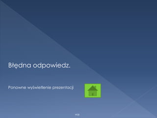 Błędna odpowiedz.
Ponowne wyświetlenie prezentacji
WSB
 