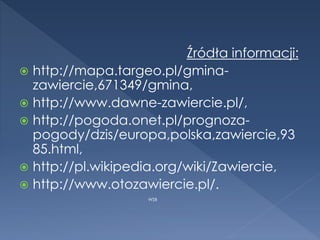 Źródła informacji:
 http://mapa.targeo.pl/gmina-
zawiercie,671349/gmina,
 http://www.dawne-zawiercie.pl/,
 http://pogoda.onet.pl/prognoza-
pogody/dzis/europa,polska,zawiercie,93
85.html,
 http://pl.wikipedia.org/wiki/Zawiercie,
 http://www.otozawiercie.pl/.
WSB
 