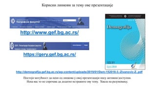 Постоји могућност да неки од линкова у овој презентацији нису активни/доступни.
Нека вас то не спречава да додатно истражите ову тему. Хвала на разумевању.
http://demografija.gef.bg.ac.rs/wp-content/uploads/2019/01/Dem-152018-3.-Zivanovic-Z..pdf
http://www.gef.bg.ac.rs/
https://gery.gef.bg.ac.rs/
Корисни линкови за тему ове презентације
 