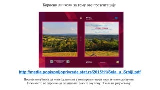 Постоји могућност да неки од линкова у овој презентацији нису активни/доступни.
Нека вас то не спречава да додатно истражите ову тему. Хвала на разумевању.
http://media.popispoljoprivrede.stat.rs/2015/11/Sela_u_Srbiji.pdf
Корисни линкови за тему ове презентације
 