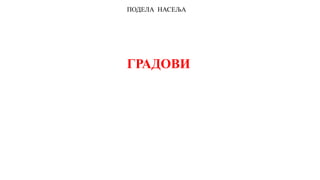 ПОДЕЛА НАСЕЉА
ГРАДОВИ
 