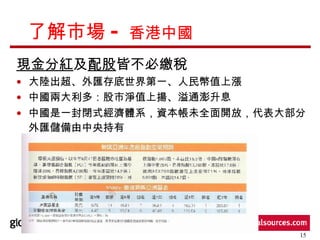 了解市場 -  香港中國  現金分紅 及 配股 皆不必繳稅 大陸出超、外匯存底世界第一、人民幣值上漲  中國兩大利多：股市淨值上揚、溢通澎升息 中國是一封閉式經濟體系，資本帳未全面開放，代表大部分外匯儲備由中央持有   