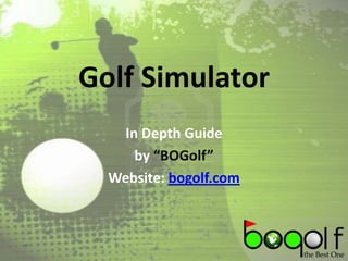Golf Simulator
In Depth Guide
by “BOGolf”
Website: bogolf.com

 