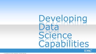 Developing
Data
Science
Capabilities
© Copyright 2013 EMC Corporation. All rights reserved.

17

 