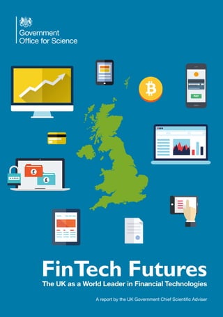 FinTech Futures
The UK as a World Leader in Financial Technologies
A report by the UK Government Chief Scientific Adviser
 