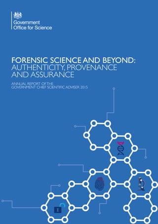 FORENSIC SCIENCE AND BEYOND:
AUTHENTICITY, PROVENANCE
AND ASSURANCE
ANNUAL REPORT OFTHE
GOVERNMENT CHIEF SCIENTIFIC ADVISER 2015
 
