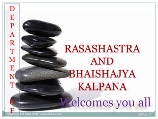 RASASHASTRA
AND
BHAISHAJYA
KALPANA
D
E
P
A
R
T
M
E
N
T
O
F
Welcomes you all
05-Sep-171Department of RSBK SDM College of Ayurveda
Hassan
 