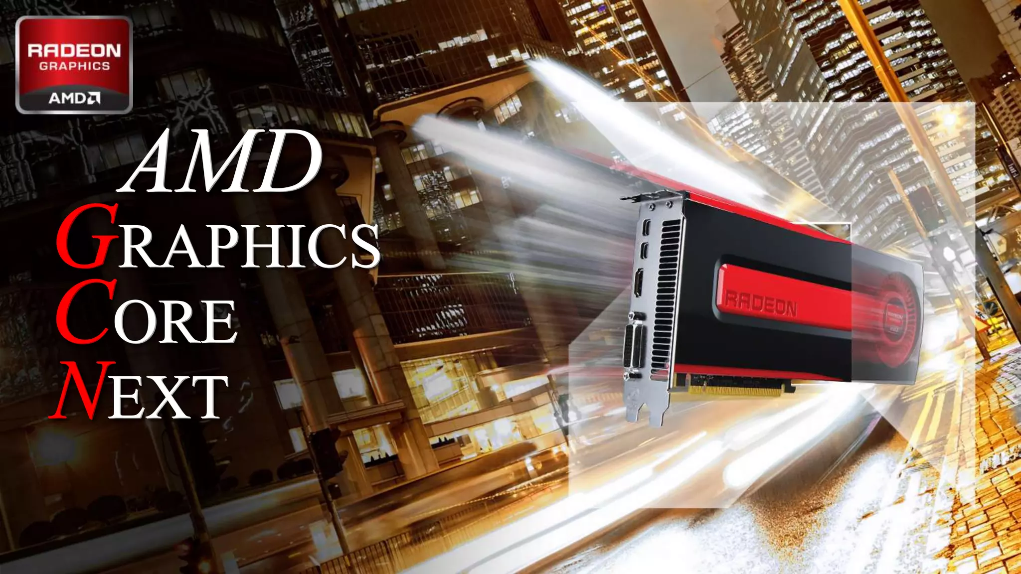 AMD

GRAPHICS
CORE
NEXT

13 | A CRASH COURSE: THE AMD GCN ARCHITECTURE | JANUARY 31, 2014 | APU13

 