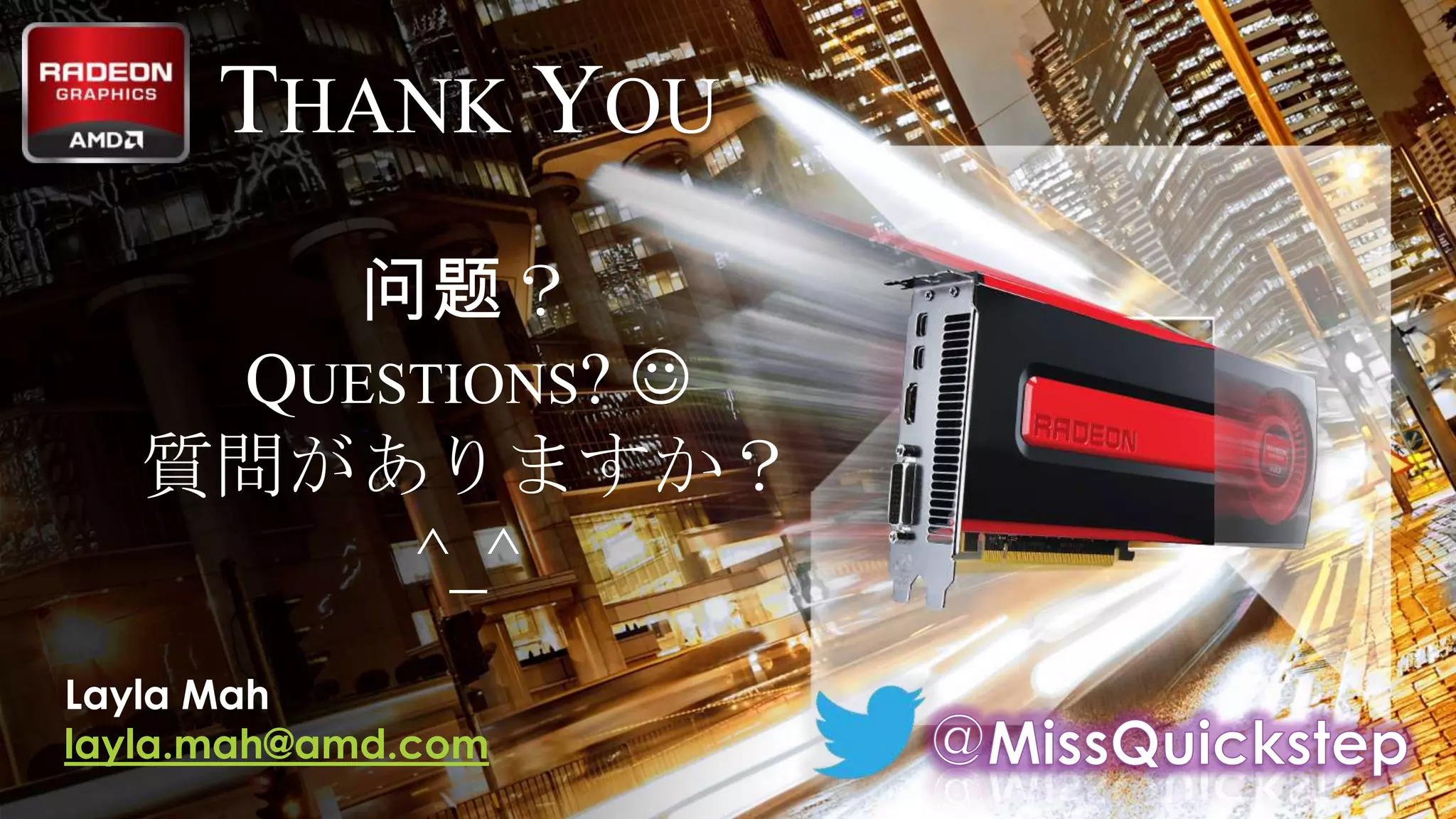 THANK YOU
问题？

QUESTIONS? 
質問がありますか？
^_^
Layla Mah
layla.mah@amd.com
81 | A CRASH COURSE: THE AMD GCN ARCHITECTURE | JANUARY 31, 2014 | APU13

 