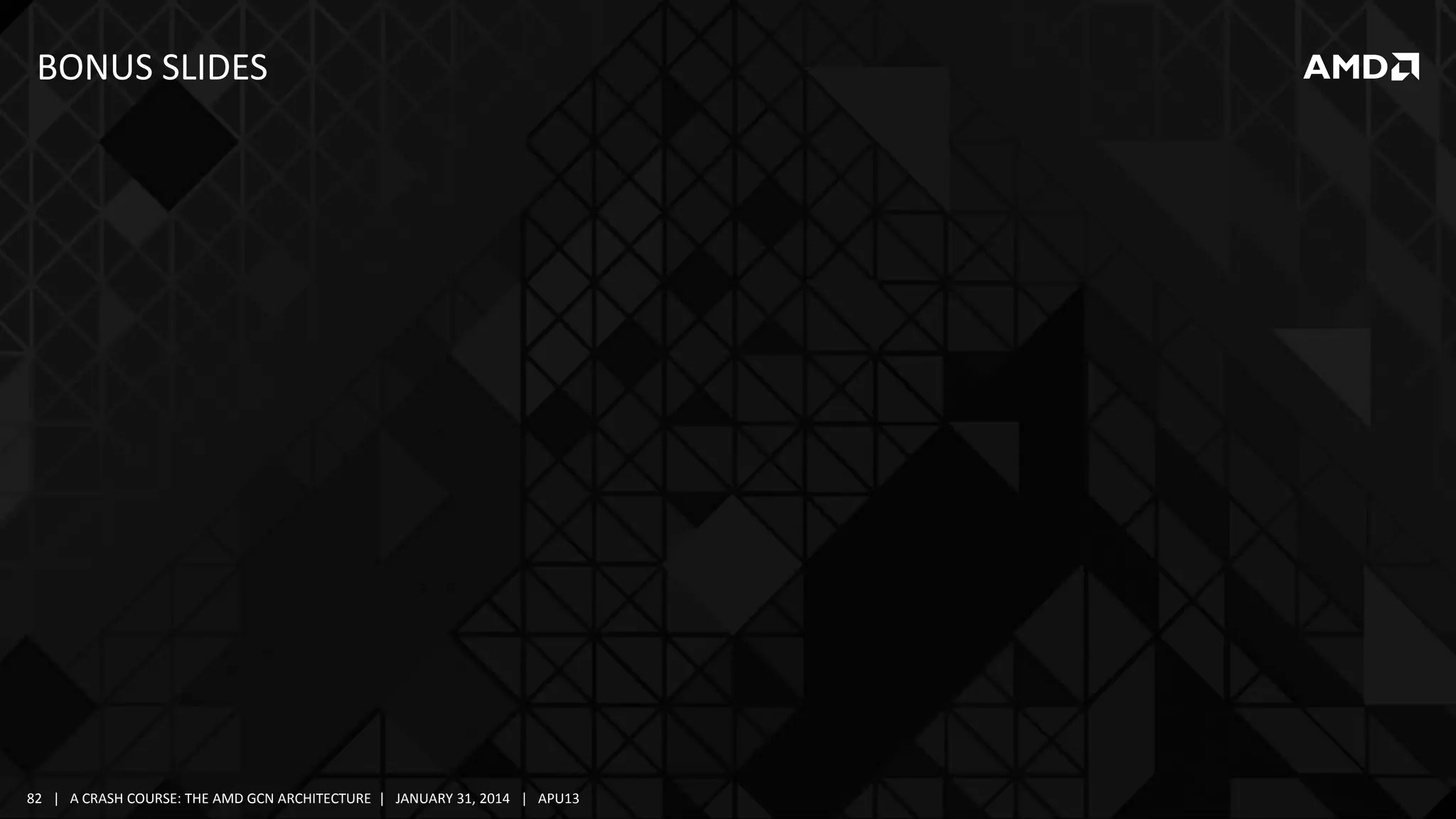 BONUS SLIDES

82 | A CRASH COURSE: THE AMD GCN ARCHITECTURE | JANUARY 31, 2014 | APU13

 