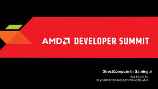 DirectCompute in Gaming
BILL BILODEAU
DEVELOPER TECHNOLOGY ENGINEER, AMD

 