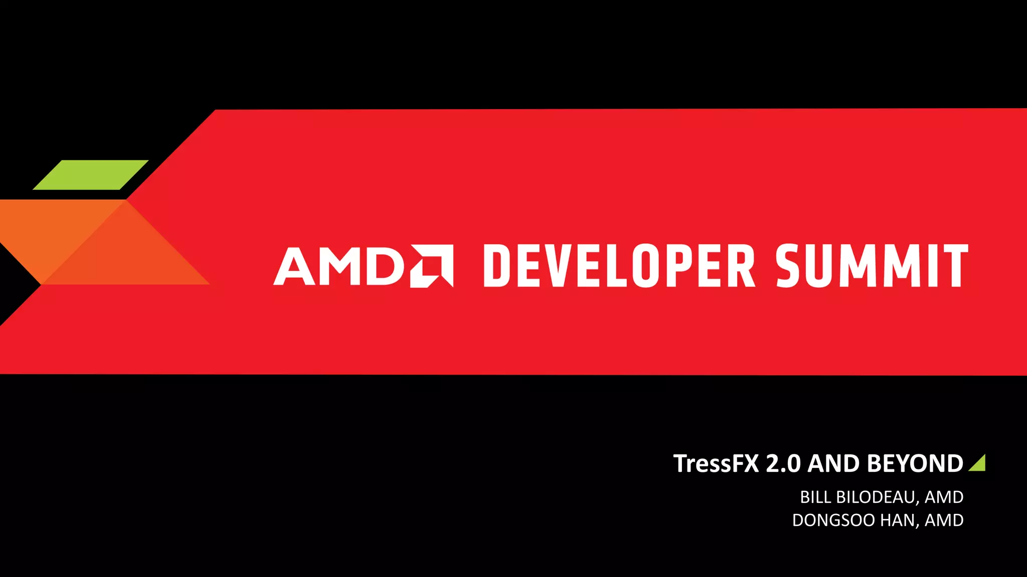 TressFX 2.0 AND BEYOND
BILL BILODEAU, AMD
DONGSOO HAN, AMD

 