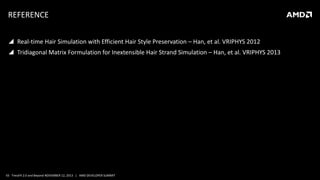 REFERENCE
 Real-time Hair Simulation with Efficient Hair Style Preservation – Han, et al. VRIPHYS 2012

 Tridiagonal Matrix Formulation for Inextensible Hair Strand Simulation – Han, et al. VRIPHYS 2013

43 TressFX 2.0 and Beyond NOVEMBER 12, 2013 | AMD DEVELOPER SUMMIT

 