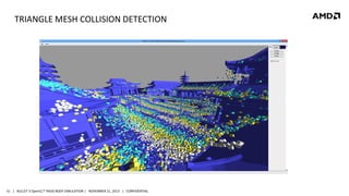 TRIANGLE MESH COLLISION DETECTION

31 | BULLET 3 OpenCL™ RIGID BODY SIMULATION | NOVEMBER 21, 2013 | CONFIDENTIAL

 