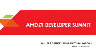 BULLET 3 OPENCL™ RIGID BODY SIMULATION
ERWIN COUMANS, AMD

 