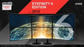 EYEFINITY 6
EDITION
2010
1

APRIL

22	
   |	
  	
  	
  RADEON™	
  R9-­‐290X,	
  ONE	
  BIG	
  DGPU	
  |	
  	
  	
  NOV	
  2013	
  	
  	
  |	
  	
  	
  APU13	
  

 