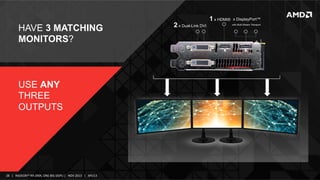 HAVE 3 MATCHING
MONITORS?

USE ANY
THREE
OUTPUTS

28	
   |	
  	
  	
  RADEON™	
  R9-­‐290X,	
  ONE	
  BIG	
  DGPU	
  |	
  	
  	
  NOV	
  2013	
  	
  	
  |	
  	
  	
  APU13	
  

2 x Dual-Link DVI

1 x HDMI®

x DisplayPort™
with Multi-Stream Transport

 