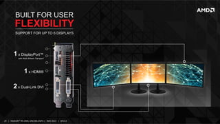BUILT FOR USER

FLEXIBILITY
SUPPORT FOR UP TO 6 DISPLAYS

1 x DisplayPort™
with Multi-Stream Transport

1 x HDMI®
2 x Dual-Link DVI

29	
   |	
  	
  	
  RADEON™	
  R9-­‐290X,	
  ONE	
  BIG	
  DGPU	
  |	
  	
  	
  NOV	
  2013	
  	
  	
  |	
  	
  	
  APU13	
  

 