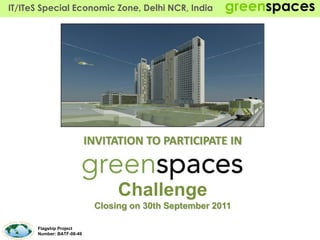 IT/ITeS Special Economic Zone, Delhi NCR, India         greenspaces




                           INVITATION TO PARTICIPATE IN



                                 Challenge
                            Closing on 31st September 2011

      Flagship Project
      Number: BATF-08-49
 