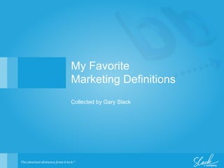 My Favorite
Marketing Definitions
Collected by Gary Slack
 