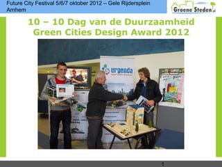 Future City Festival 5/6/7 oktober 2012 – Gele Rijdersplein
Arnhem

        10 – 10 Dag van de Duurzaamheid
         Green Cities Design Award 2012




                                                              1
 