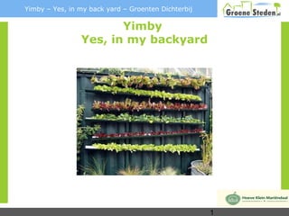 Yimby – Yes, in my back yard – Groenten Dichterbij

                       Yimby
                Yes, in my backyard




                                                     1
 