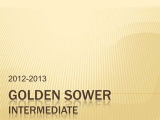 2012-2013

GOLDEN SOWER
INTERMEDIATE
 