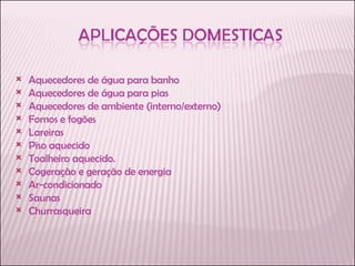 Aquecedores de água para banho Aquecedores de água para pias Aquecedores de ambiente (interno/externo) Fornos e fogões Lareiras Piso aquecido Toalheiro aquecido. Cogeração e geração de energia Ar-condicionado Saunas Churrasqueira 