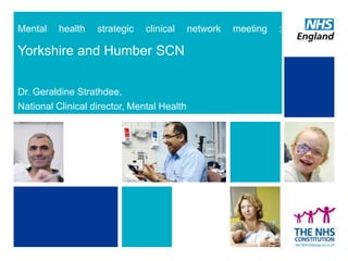 Mental

health

strategic

clinical

Yorkshire and Humber SCN
Dr. Geraldine Strathdee,
National Clinical director, Mental Health

network

meeting

:

 