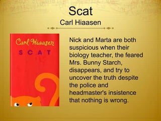 Scat
Carl Hiaasen

  Nick and Marta are both
  suspicious when their
  biology teacher, the feared
  Mrs. Bunny Starch,
  disappears, and try to
  uncover the truth despite
  the police and
  headmaster's insistence
  that nothing is wrong.
 