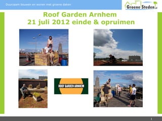 Duurzaam bouwen en wonen met groene daken



                 Roof Garden Arnhem
             21 juli 2012 einde & opruimen




                                             1
 