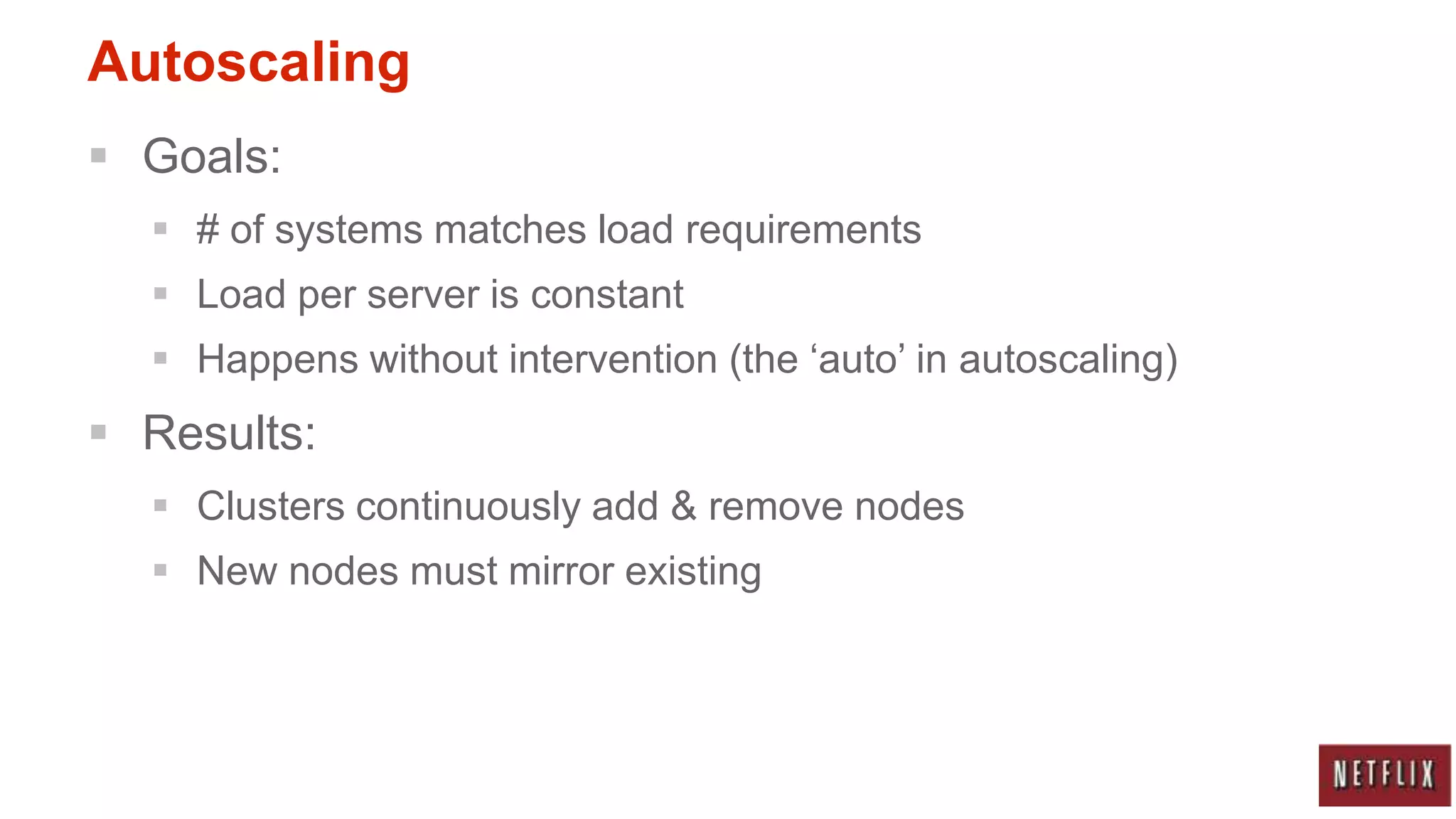 Autoscaling
 Goals:
   # of systems matches load requirements
   Load per server is constant
   Happens without intervention (the „auto‟ in autoscaling)
 Results:
   Clusters continuously add & remove nodes
   New nodes must mirror existing
 