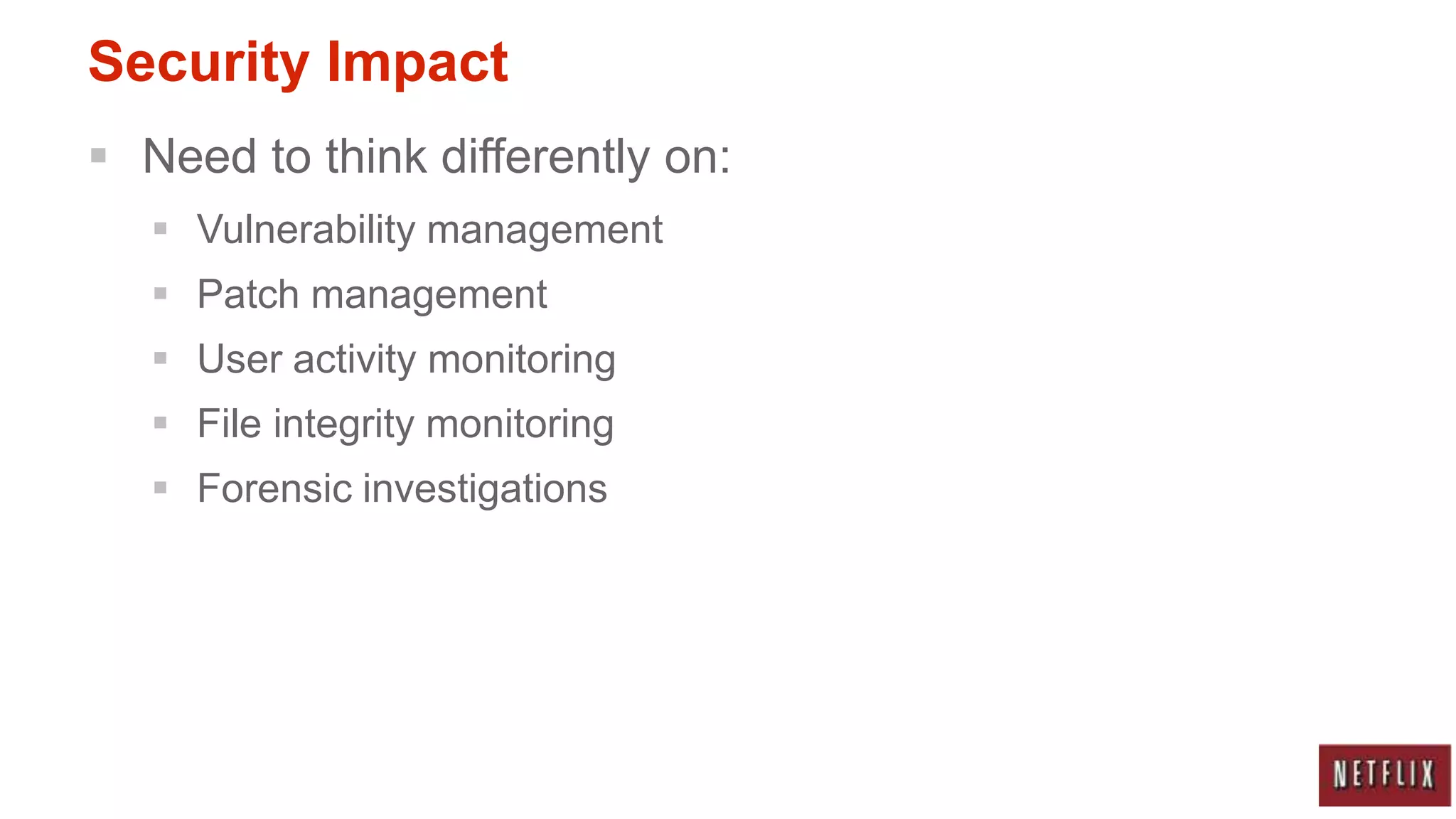 Security Impact
 Need to think differently on:
    Vulnerability management
    Patch management
    User activity monitoring
    File integrity monitoring
    Forensic investigations
 