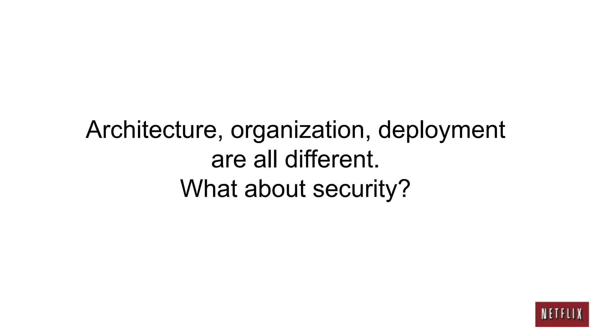 Architecture, organization, deployment
            are all different.
         What about security?
 