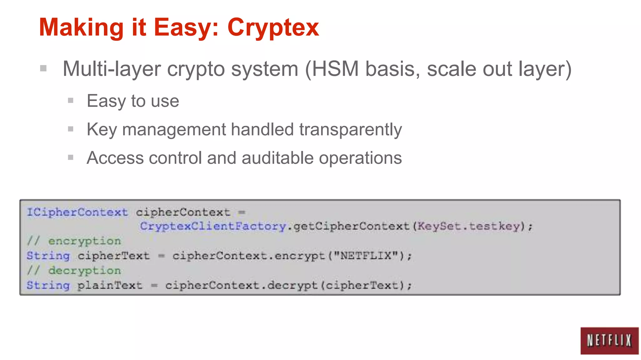 Making it Easy: Cryptex
 Multi-layer crypto system (HSM basis, scale out layer)
   Easy to use
   Key management handled transparently
   Access control and auditable operations
 