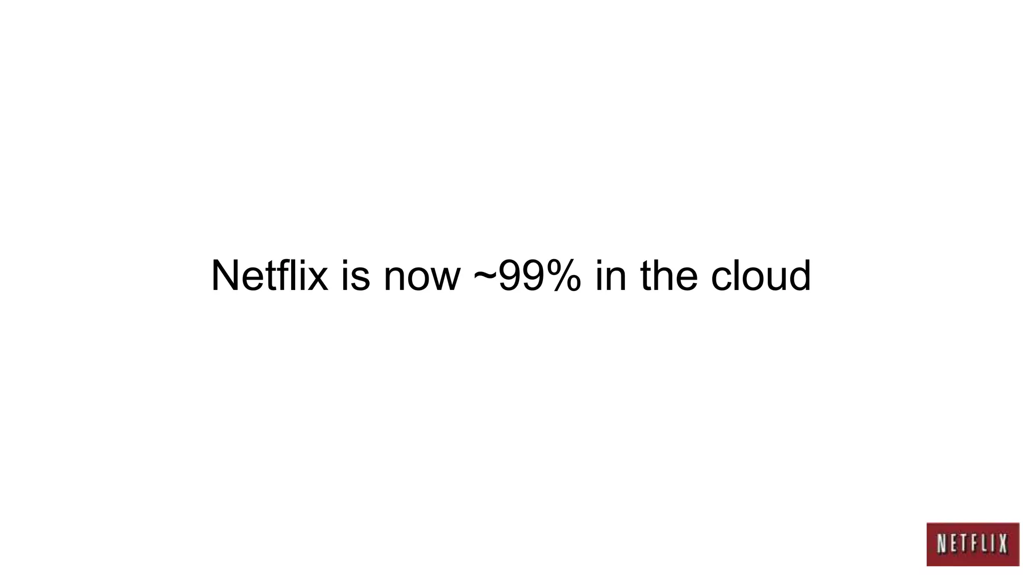 Netflix is now ~99% in the cloud
 