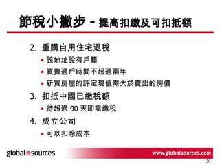節稅小撇步 - 提高扣繳及可扣抵額 2.  重購自用住宅退稅 該地址設有戶籍 買賣過戶時間不超過兩年 新買房屋的評定現值需大於賣出的房價 3.  扣抵中國已繳稅額 待超過 90 天即需繳稅 4.  成立公司 可以扣除成本 