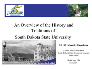 This is the presentation cover.  An Overview of the History and Traditions of  South Dakota State University   GS 100 University Experience Alumni Association Staff South Dakota State University Alumni Association Brookings, SD Fall 2009  