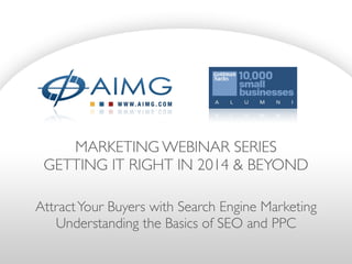 MARKETING WEBINAR SERIES	

GETTING IT RIGHT IN 2014 & BEYOND
AttractYour Buyers with Search Engine Marketing	

Understanding the Basics of SEO and PPC
 